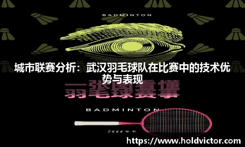 城市联赛分析：武汉羽毛球队在比赛中的技术优势与表现