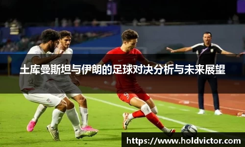 土库曼斯坦与伊朗的足球对决分析与未来展望