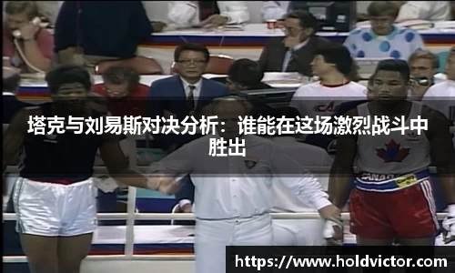 塔克与刘易斯对决分析：谁能在这场激烈战斗中胜出