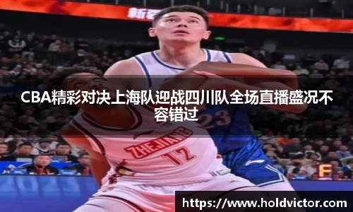 CBA精彩对决上海队迎战四川队全场直播盛况不容错过